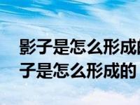 影子是怎么形成的影子的方向有什么特点 影子是怎么形成的 