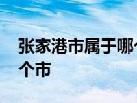 张家港市属于哪个市什么区 张家港市属于哪个市 