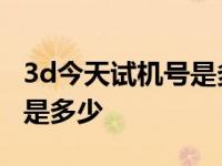 3d今天试机号是多少号刑惠娜 3d今天试机号是多少 