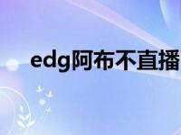 edg阿布不直播了吗 edg阿布个人资料 