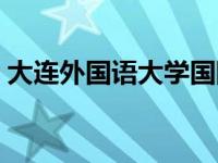 大连外国语大学国际教育学院 大连外语学院 