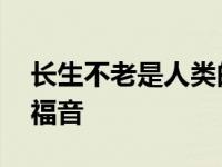 长生不老是人类的福音吗 长生不老是人类的福音 