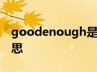 goodenough是什么意思 enough是什么意思 