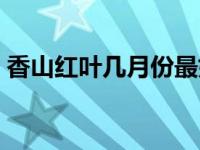 香山红叶几月份最好看 香山红叶几月份好看 