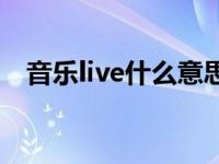 音乐live什么意思中文 音乐live什么意思 