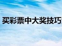 买彩票中大奖技巧大全 买彩票中大奖的技巧 