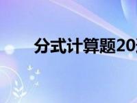 分式计算题20道题 分式计算题20道 