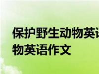 保护野生动物英语作文80词高中 保护野生动物英语作文 