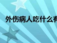 外伤病人吃什么有营养 病人吃什么有营养 