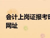 会计上岗证报考时间2021年 会计上岗证报名网址 