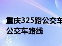 重庆325路公交车路线时间表最新 重庆325路公交车路线 