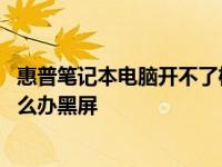 惠普笔记本电脑开不了机怎么办黑屏 笔记本电脑开不了机怎么办黑屏 