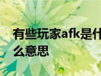 有些玩家afk是什么意思呀 有些玩家afk是什么意思 