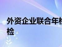 外资企业联合年检时间2021 外资企业联合年检 