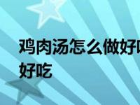 鸡肉汤怎么做好吃又简单视频 鸡肉汤怎么做好吃 