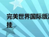 完美世界国际版游戏视频 完美世界国际版外挂 