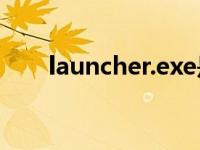 launcher.exe是什么程序 launcher 