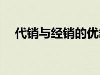 代销与经销的优缺点 代销和经销的区别 