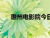 惠州电影院今日电影排期 惠州电影院 