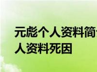 元彪个人资料简介(身高/生日/年龄) 元彪个人资料死因 