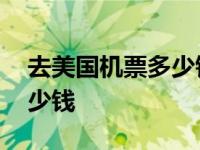 去美国机票多少钱一张人民币 去美国机票多少钱 