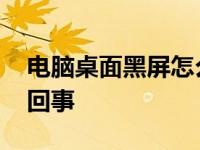 电脑桌面黑屏怎么回事儿 电脑桌面黑屏怎么回事 