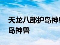 天龙八部护岛神兽多久更新一次 天龙八部护岛神兽 