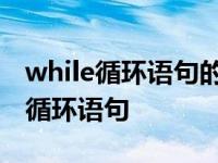 while循环语句的循环体至少执行一次 while循环语句 