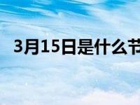 3月15日是什么节日禁忌 3月15日是什么节日 