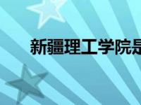 新疆理工学院是一本还是二本 新疆班 