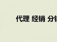 代理 经销 分销 区别 什么是代理商 