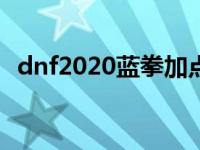 dnf2020蓝拳加点 地下城与勇士蓝拳加点 