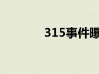 315事件曝光2023 315事件 