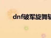 dnf破军旋舞斩是几级技能 dnf破军 