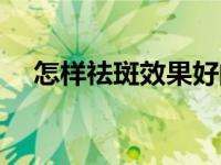 怎样祛斑效果好的方法 怎样祛斑效果好 