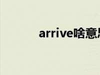 arrive啥意思 arrival什么意思 