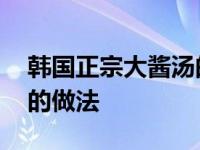 韩国正宗大酱汤的做法大全 韩国正宗大酱汤的做法 