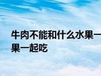 牛肉不能和什么水果一起吃 食物相克表 牛肉不能和什么水果一起吃 