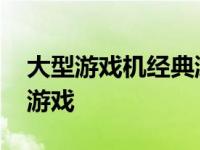 大型游戏机经典游戏有哪些 大型游戏机经典游戏 