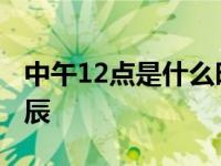 中午12点是什么时辰属相 中午12点是什么时辰 