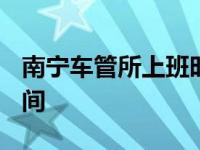 南宁车管所上班时间2023 南宁车管所上班时间 