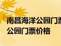 南昌海洋公园门票多少钱一张2020 南昌海洋公园门票价格 