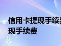 信用卡提现手续费一万块钱是多少 信用卡提现手续费 