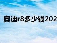 奥迪r8多少钱2023款落地价 奥迪r8多少钱 