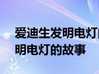 爱迪生发明电灯的故事简短200字 爱迪生发明电灯的故事 