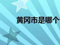 黄冈市是哪个省份 黄冈市是哪个省 