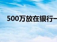 500万放在银行一年的利息有多少 500万 