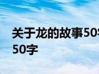 关于龙的故事50字叶公子浩龙 关于龙的故事50字 