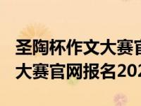 圣陶杯作文大赛官网报名2020年 圣陶杯作文大赛官网报名2020 