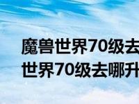 魔兽世界70级去哪升级 72级升级攻略 魔兽世界70级去哪升级 